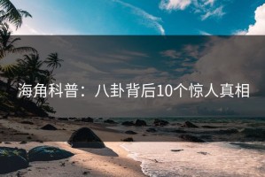 海角科普：八卦背后10个惊人真相
