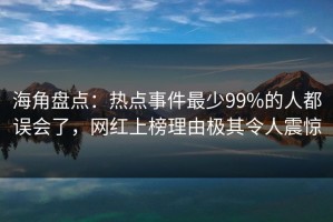 海角盘点：热点事件最少99%的人都误会了，网红上榜理由极其令人震惊