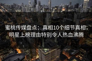 蜜桃传媒盘点：真相10个细节真相，明星上榜理由特别令人热血沸腾