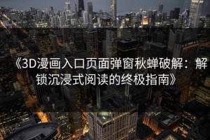 《3D漫画入口页面弹窗秋蝉破解：解锁沉浸式阅读的终极指南》
