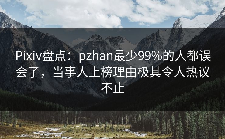 Pixiv盘点：pzhan最少99%的人都误会了，当事人上榜理由极其令人热议不止