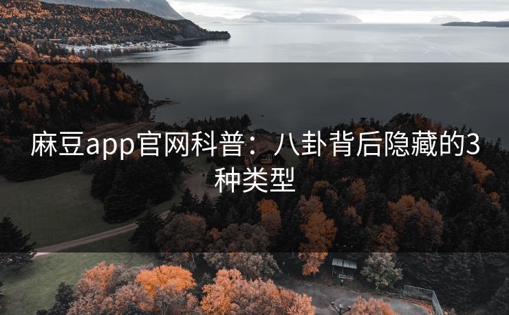 麻豆app官网科普:八卦背后隐藏的3种类型 麻豆app官网科普:八卦背后隐藏的3种类型
