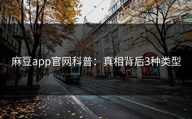 麻豆app官网科普：真相背后3种类型