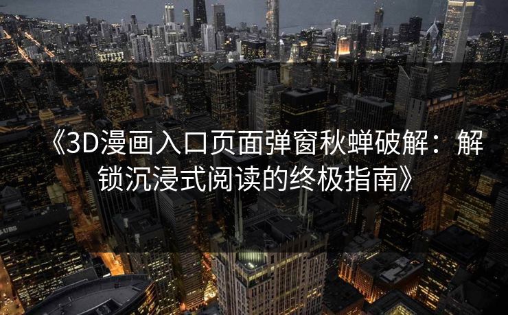 《3D漫画入口页面弹窗秋蝉破解：解锁沉浸式阅读的终极指南》