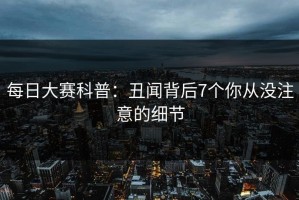 每日大赛科普：丑闻背后7个你从没注意的细节