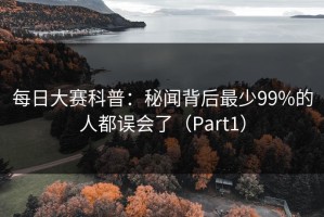 每日大赛科普：秘闻背后最少99%的人都误会了（Part1）