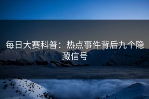 每日大赛科普：热点事件背后九个隐藏信号
