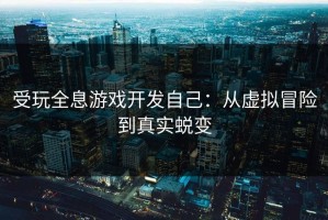受玩全息游戏开发自己：从虚拟冒险到真实蜕变