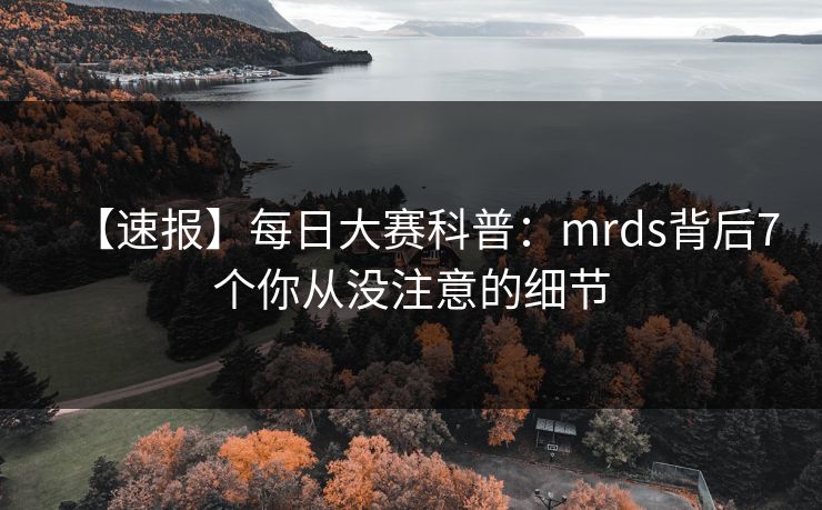 【速报】每日大赛科普：mrds背后7个你从没注意的细节