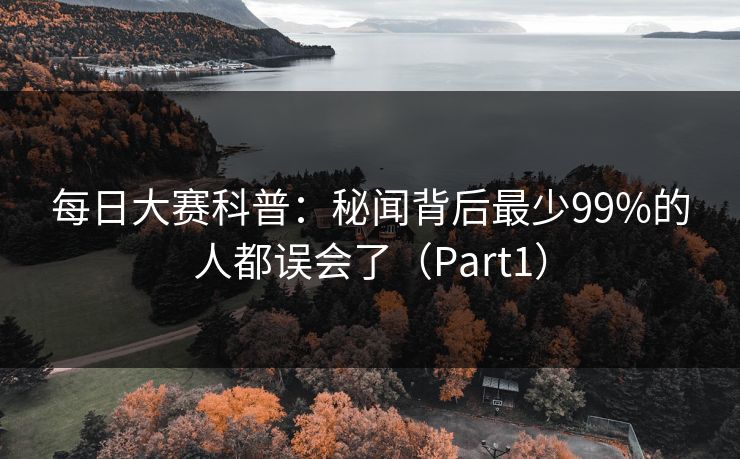 每日大赛科普：秘闻背后最少99%的人都误会了（Part1）